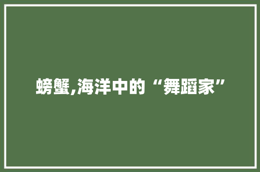 螃蟹,海洋中的“舞蹈家”