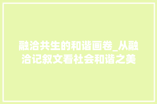 融洽共生的和谐画卷_从融洽记叙文看社会和谐之美