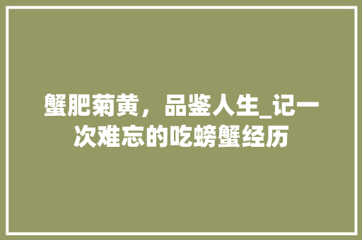 蟹肥菊黄，品鉴人生_记一次难忘的吃螃蟹经历