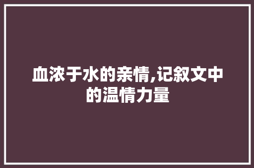 血浓于水的亲情,记叙文中的温情力量