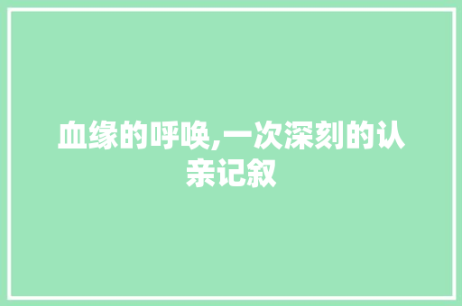 血缘的呼唤,一次深刻的认亲记叙