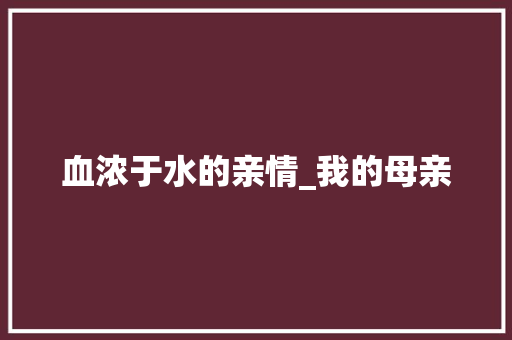 血浓于水的亲情_我的母亲