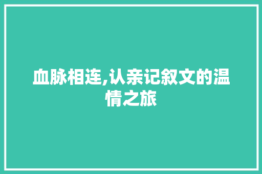 血脉相连,认亲记叙文的温情之旅