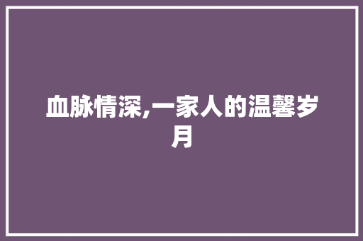 血脉情深,一家人的温馨岁月