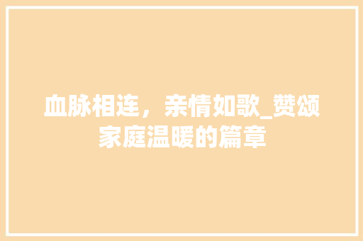 血脉相连，亲情如歌_赞颂家庭温暖的篇章