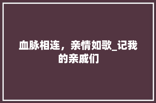 血脉相连，亲情如歌_记我的亲戚们