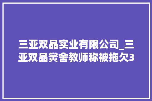 三亚双品实业有限公司_三亚双品黉舍教师称被拖欠3个月工资 校长已发放 报告范文