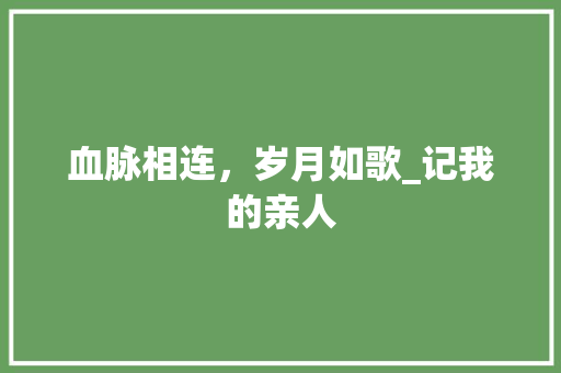 血脉相连，岁月如歌_记我的亲人