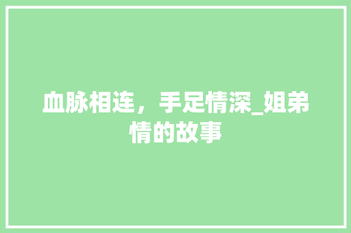 血脉相连，手足情深_姐弟情的故事