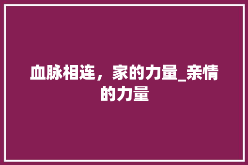 血脉相连，家的力量_亲情的力量