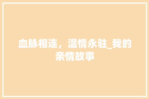 血脉相连，温情永驻_我的亲情故事