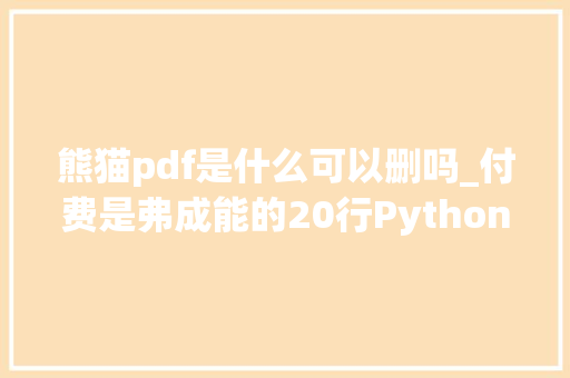 熊猫pdf是什么可以删吗_付费是弗成能的20行Python代码实现一款永远免费PDF编辑对象