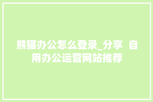 熊猫办公怎么登录_分享  自用办公运营网站推荐 会议纪要范文