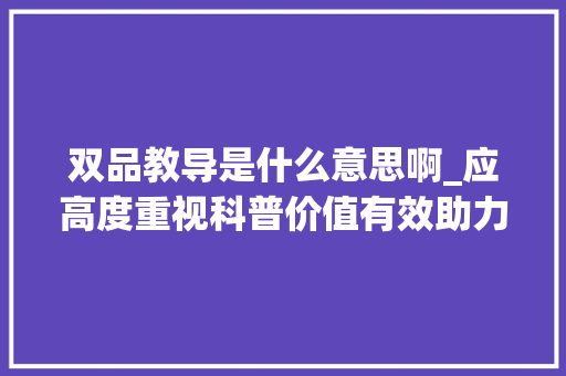 双品教导是什么意思啊_应高度重视科普价值有效助力双减落地 致辞范文