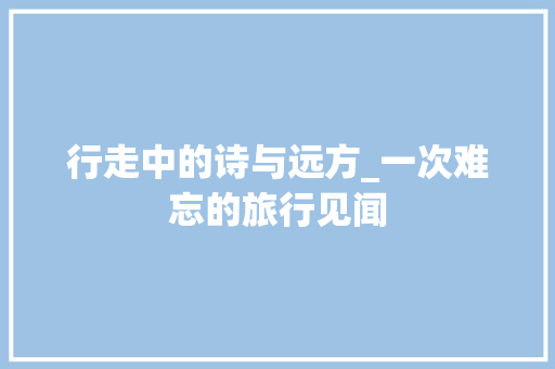 行走中的诗与远方_一次难忘的旅行见闻