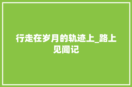 行走在岁月的轨迹上_路上见闻记