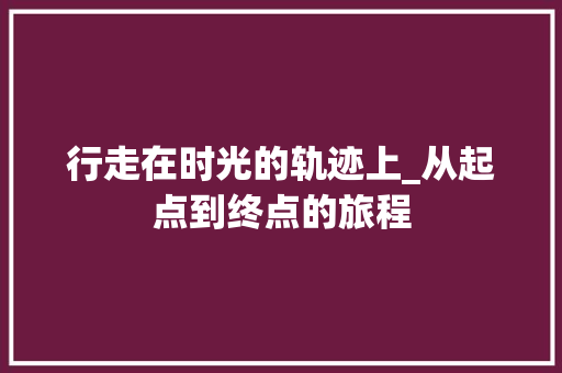 行走在时光的轨迹上_从起点到终点的旅程