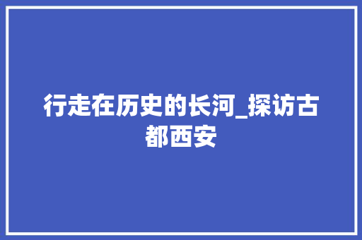 行走在历史的长河_探访古都西安