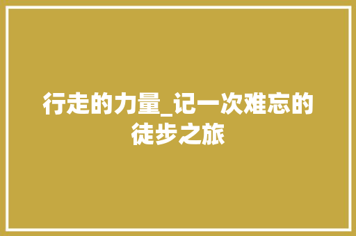 行走的力量_记一次难忘的徒步之旅