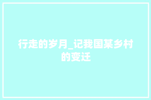 行走的岁月_记我国某乡村的变迁