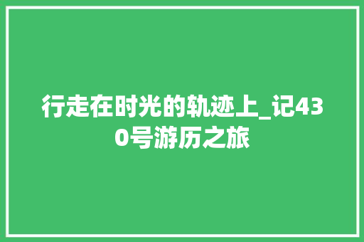 行走在时光的轨迹上_记430号游历之旅