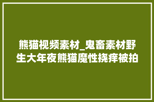 熊猫视频素材_鬼畜素材野生大年夜熊猫魔性挠痒被拍下