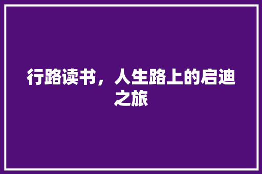 行路读书，人生路上的启迪之旅