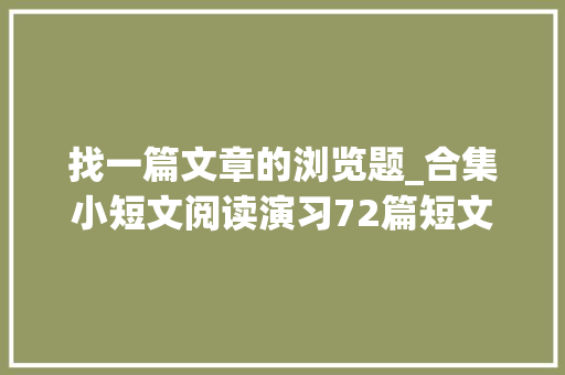 找一篇文章的浏览题_合集小短文阅读演习72篇短文题目谜底