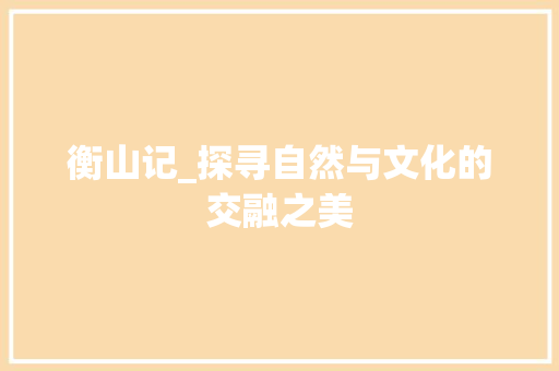 衡山记_探寻自然与文化的交融之美