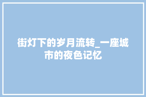 街灯下的岁月流转_一座城市的夜色记忆