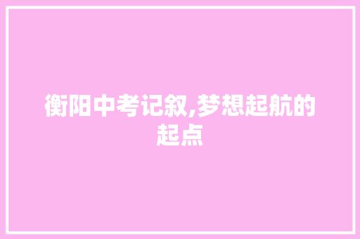 衡阳中考记叙,梦想起航的起点