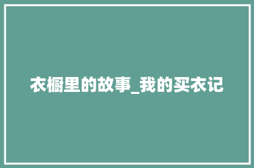 衣橱里的故事_我的买衣记