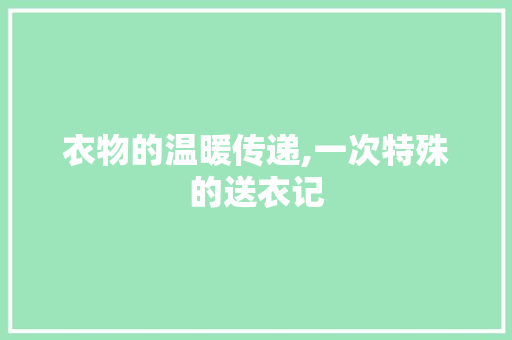 衣物的温暖传递,一次特殊的送衣记