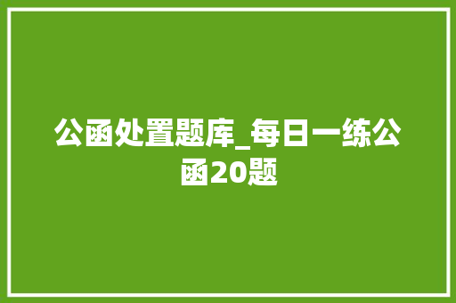 公函处置题库_每日一练公函20题 书信范文