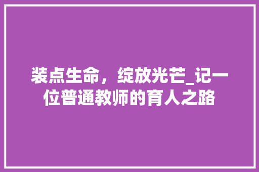 装点生命，绽放光芒_记一位普通教师的育人之路