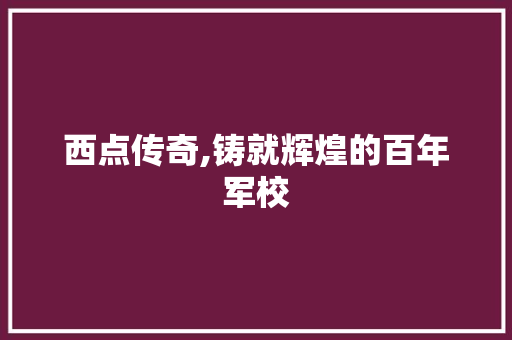 西点传奇,铸就辉煌的百年军校