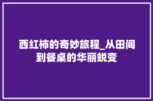 西红柿的奇妙旅程_从田间到餐桌的华丽蜕变