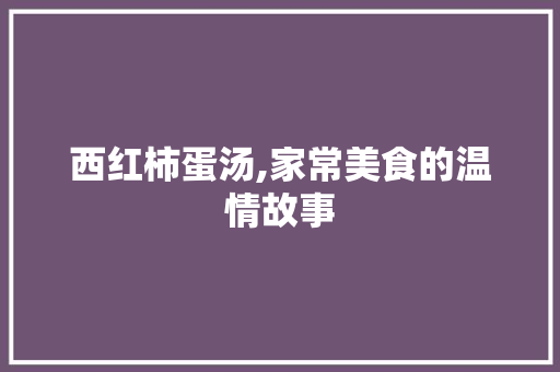 西红柿蛋汤,家常美食的温情故事