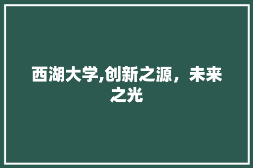 西湖大学,创新之源，未来之光