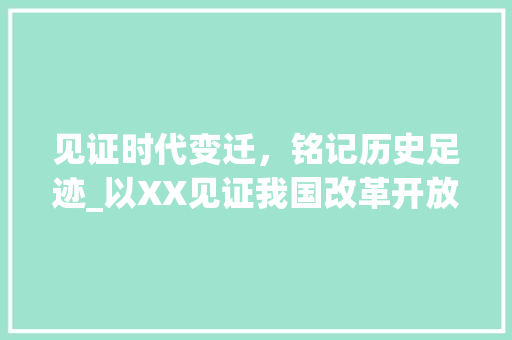 见证时代变迁，铭记历史足迹_以XX见证我国改革开放四十年