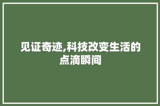 见证奇迹,科技改变生活的点滴瞬间