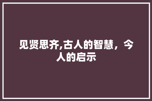 见贤思齐,古人的智慧，今人的启示