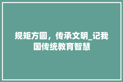 规矩方圆，传承文明_记我国传统教育智慧