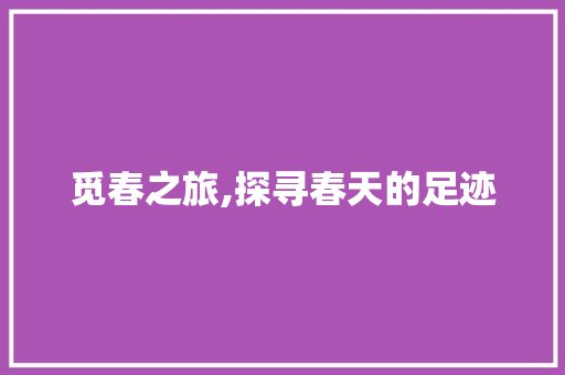 觅春之旅,探寻春天的足迹