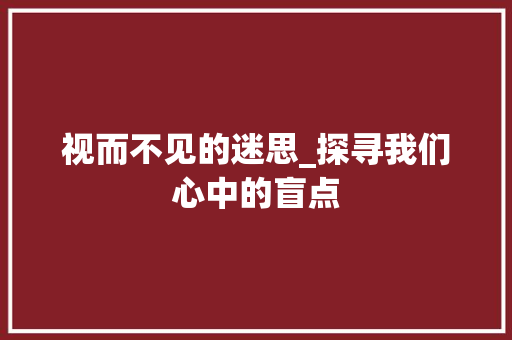 视而不见的迷思_探寻我们心中的盲点