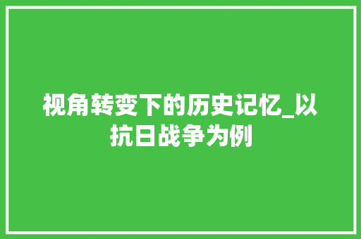 视角转变下的历史记忆_以抗日战争为例