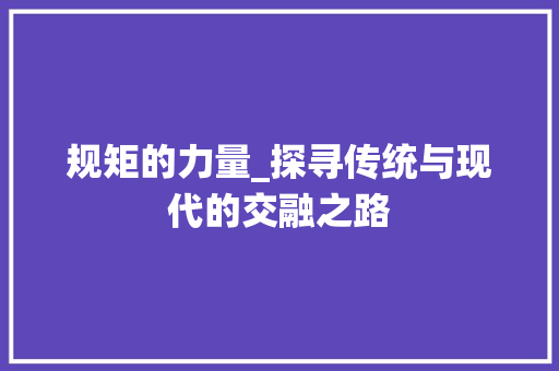 规矩的力量_探寻传统与现代的交融之路