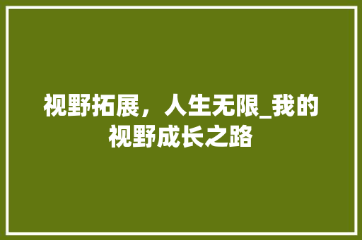 视野拓展，人生无限_我的视野成长之路