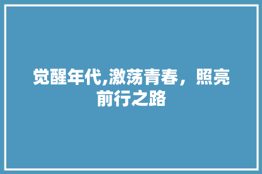 觉醒年代,激荡青春，照亮前行之路