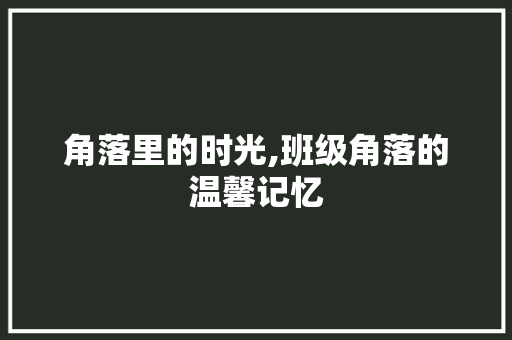 角落里的时光,班级角落的温馨记忆